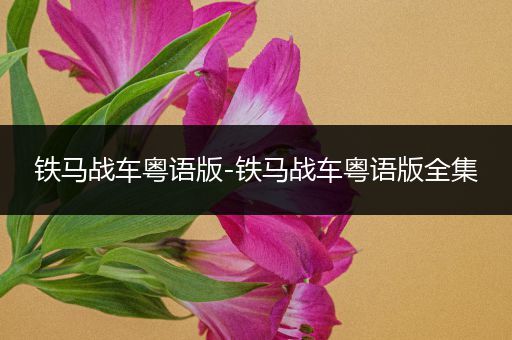 铁马战车粤语版-铁马战车粤语版全集