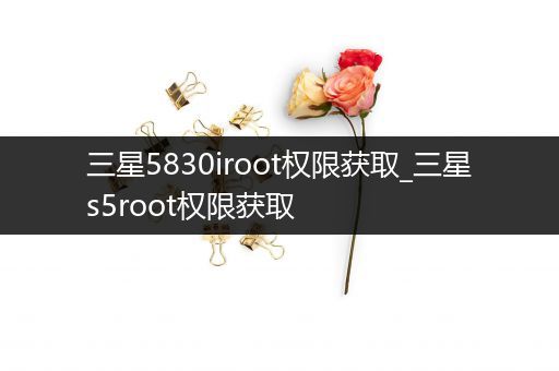 三星5830iroot权限获取_三星s5root权限获取