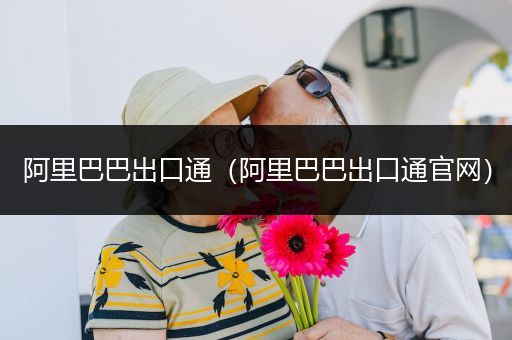 阿里巴巴出口通（阿里巴巴出口通官网）