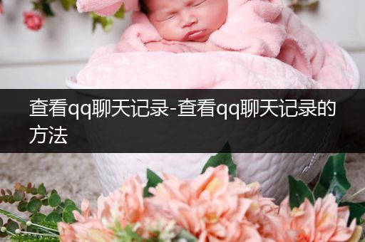 查看qq聊天记录-查看qq聊天记录的方法