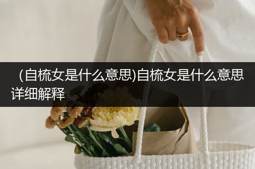 （自梳女是什么意思)自梳女是什么意思详细解释