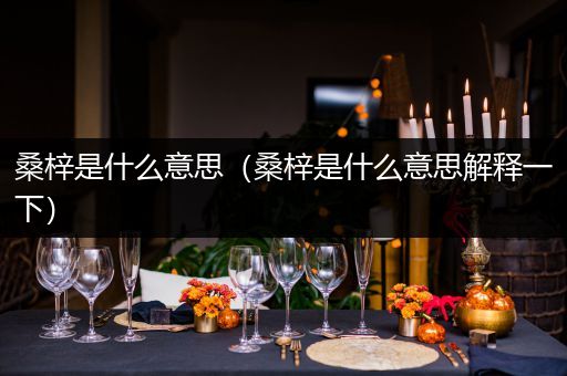 桑梓是什么意思（桑梓是什么意思解释一下）