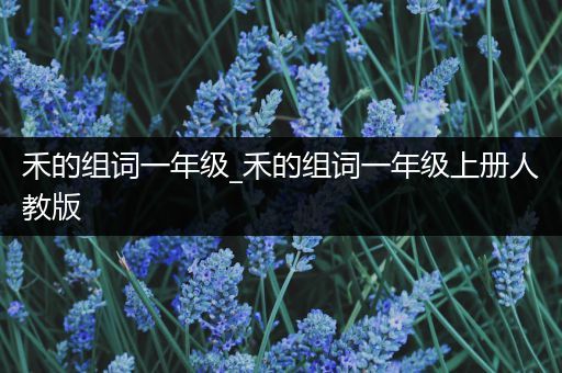 禾的组词一年级_禾的组词一年级上册人教版
