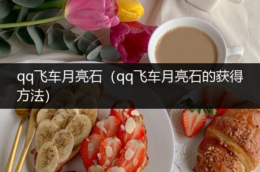 qq飞车月亮石（qq飞车月亮石的获得方法）