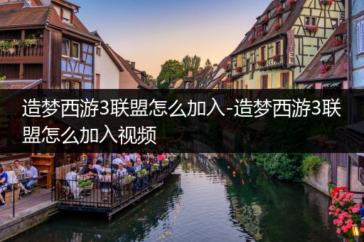 造梦西游3联盟怎么加入-造梦西游3联盟怎么加入视频