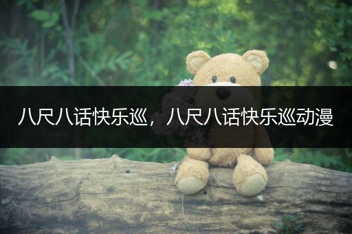 八尺八话快乐巡，八尺八话快乐巡动漫
