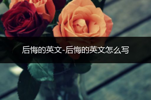 后悔的英文-后悔的英文怎么写