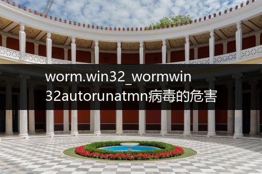 worm.win32_wormwin32autorunatmn病毒的危害