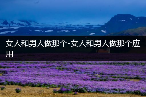 女人和男人做那个-女人和男人做那个应用