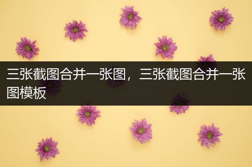 三张截图合并一张图，三张截图合并一张图模板