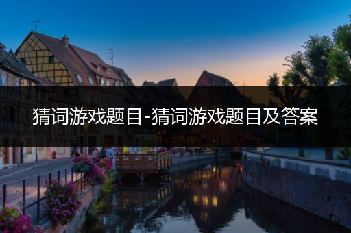 猜词游戏题目-猜词游戏题目及答案