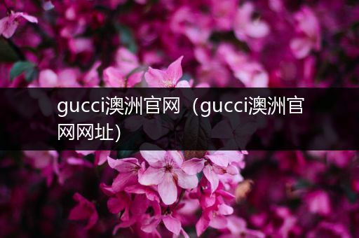 gucci澳洲官网（gucci澳洲官网网址）
