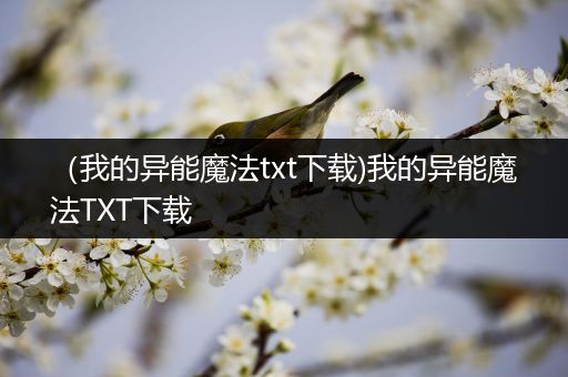 （我的异能魔法txt下载)我的异能魔法TXT下载