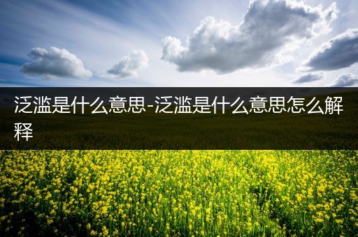 泛滥是什么意思-泛滥是什么意思怎么解释
