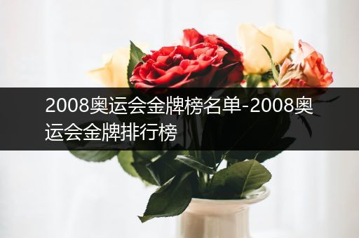 2008奥运会金牌榜名单-2008奥运会金牌排行榜