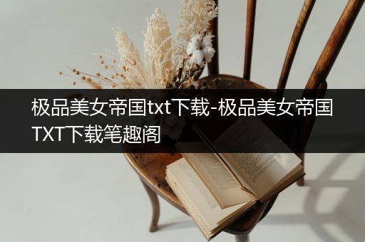 极品美女帝国txt下载-极品美女帝国TXT下载笔趣阁