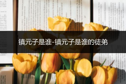 镇元子是谁-镇元子是谁的徒弟