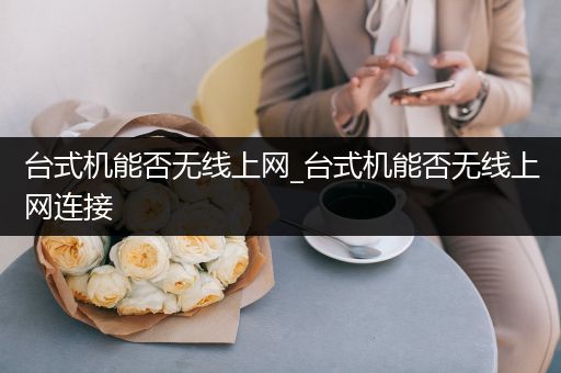 台式机能否无线上网_台式机能否无线上网连接