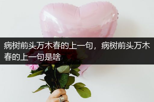 病树前头万木春的上一句，病树前头万木春的上一句是啥