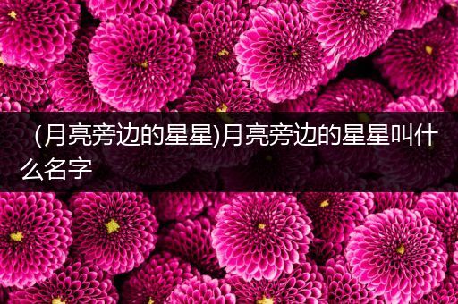 （月亮旁边的星星)月亮旁边的星星叫什么名字