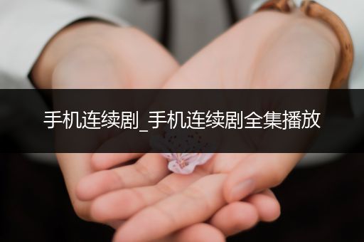 手机连续剧_手机连续剧全集播放