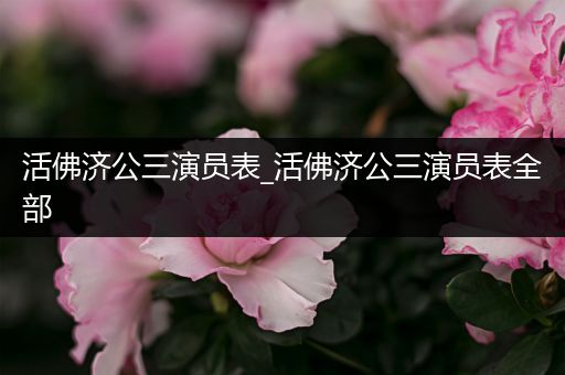 活佛济公三演员表_活佛济公三演员表全部