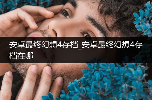 安卓最终幻想4存档_安卓最终幻想4存档在哪