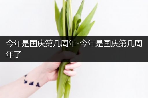 今年是国庆第几周年-今年是国庆第几周年了