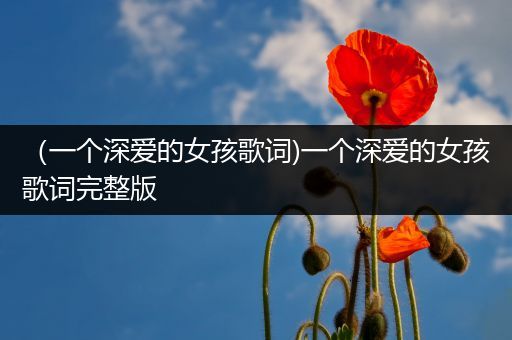 （一个深爱的女孩歌词)一个深爱的女孩歌词完整版