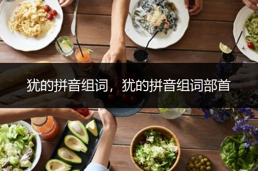 犹的拼音组词，犹的拼音组词部首