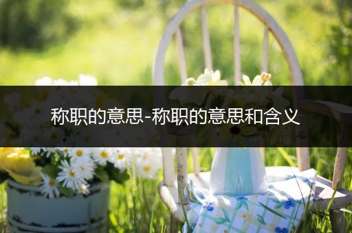 称职的意思-称职的意思和含义