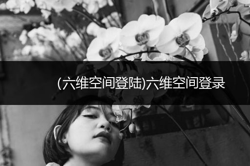 (六维空间登陆)六维空间登录