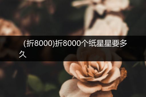 （折8000)折8000个纸星星要多久