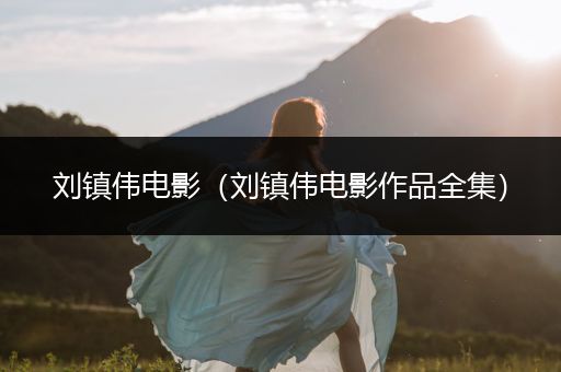 刘镇伟电影（刘镇伟电影作品全集）