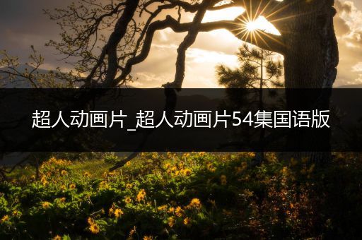 超人动画片_超人动画片54集国语版