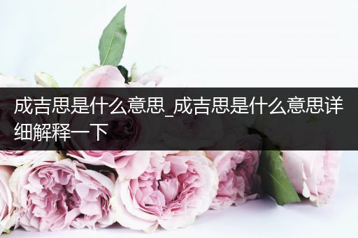 成吉思是什么意思_成吉思是什么意思详细解释一下