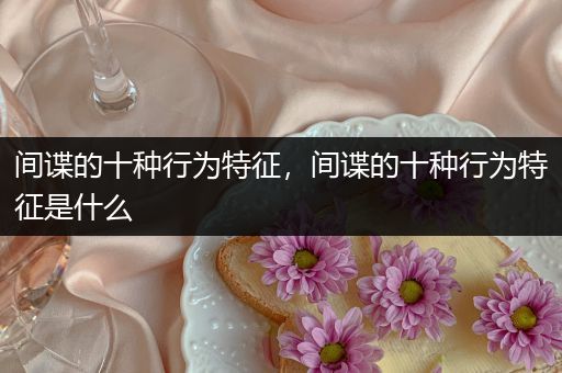 间谍的十种行为特征，间谍的十种行为特征是什么