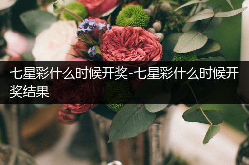七星彩什么时候开奖-七星彩什么时候开奖结果