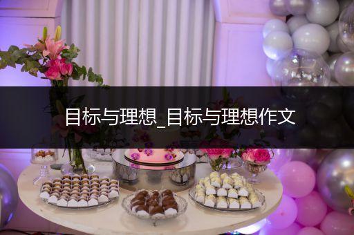 目标与理想_目标与理想作文