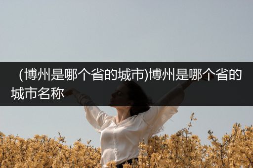 （博州是哪个省的城市)博州是哪个省的城市名称
