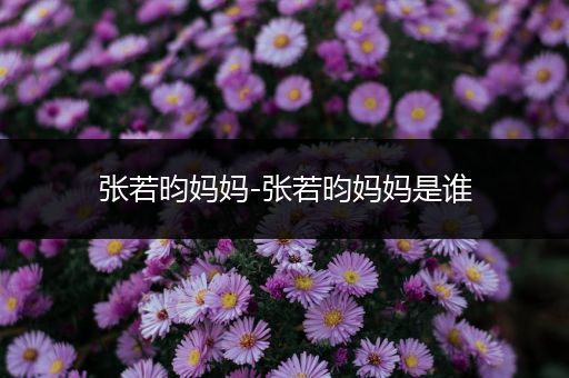 张若昀妈妈-张若昀妈妈是谁