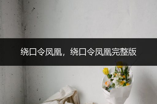 绕口令凤凰，绕口令凤凰完整版