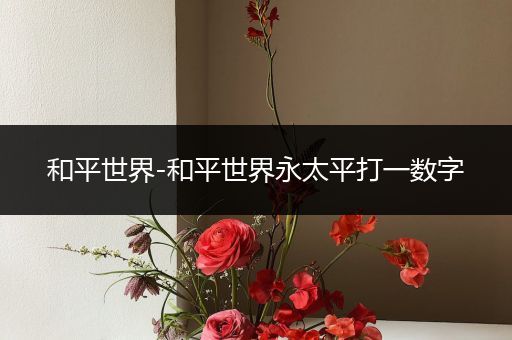 和平世界-和平世界永太平打一数字