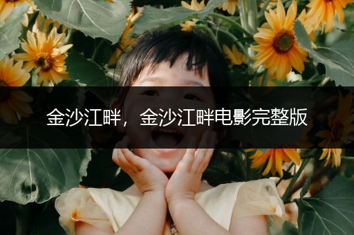 金沙江畔，金沙江畔电影完整版