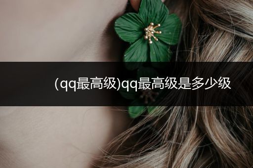 （qq最高级)qq最高级是多少级