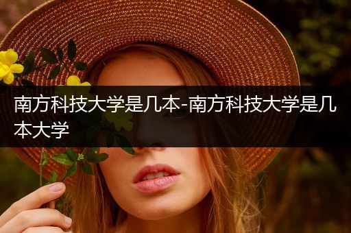 南方科技大学是几本-南方科技大学是几本大学