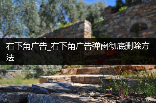 右下角广告_右下角广告弹窗彻底删除方法
