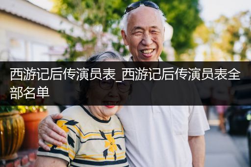 西游记后传演员表_西游记后传演员表全部名单