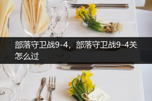 部落守卫战9-4，部落守卫战9-4关怎么过