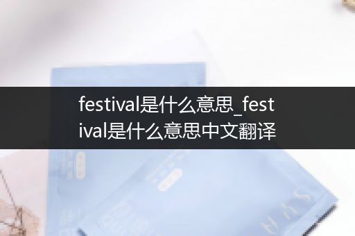 festival是什么意思_festival是什么意思中文翻译